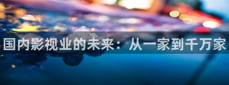 金桔影视下载：国内影视业的未来：从一家到千万家